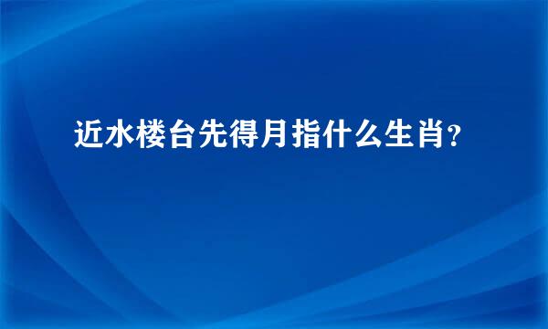 近水楼台先得月指什么生肖？