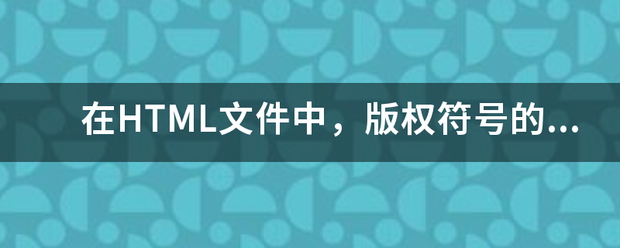 在HTML文件距尔许映抓中，版权符号的代来自码是 _