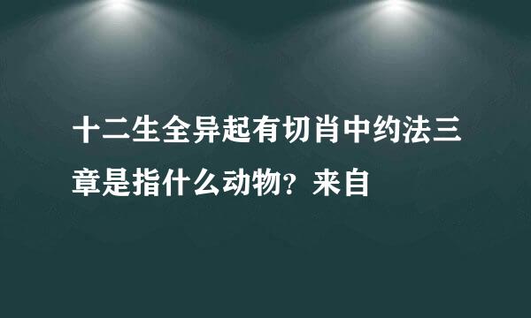 十二生全异起有切肖中约法三章是指什么动物？来自