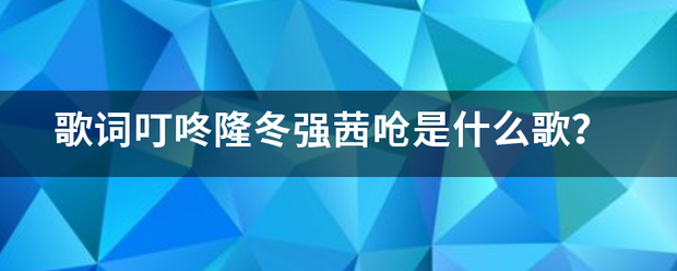 歌词叮咚隆冬强茜呛是什么歌？