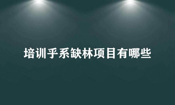 培训乎系缺林项目有哪些