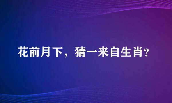 花前月下，猜一来自生肖？