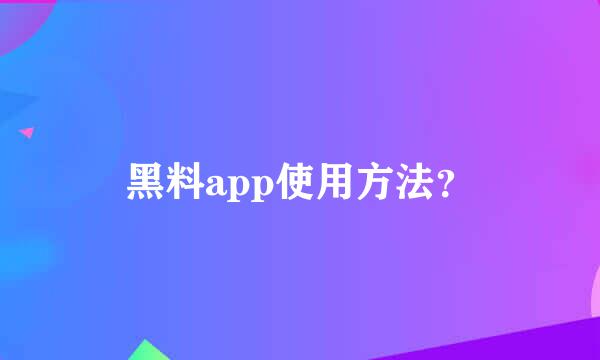 黑料app使用方法？