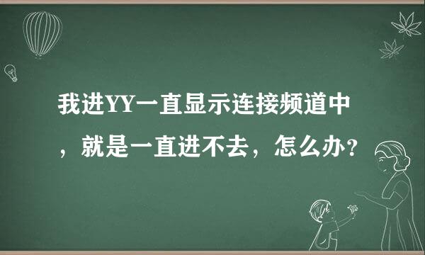 我进YY一直显示连接频道中，就是一直进不去，怎么办？