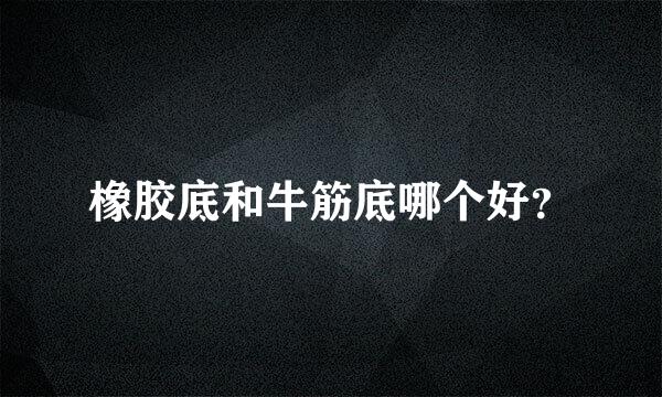 橡胶底和牛筋底哪个好？