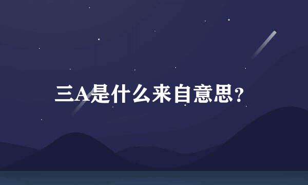 三A是什么来自意思？