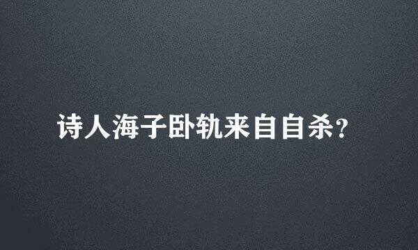 诗人海子卧轨来自自杀？