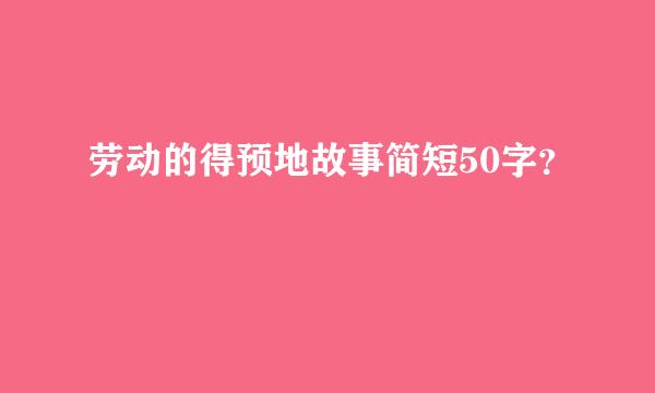 劳动的得预地故事简短50字？