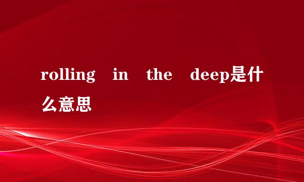 rolling in the deep是什么意思