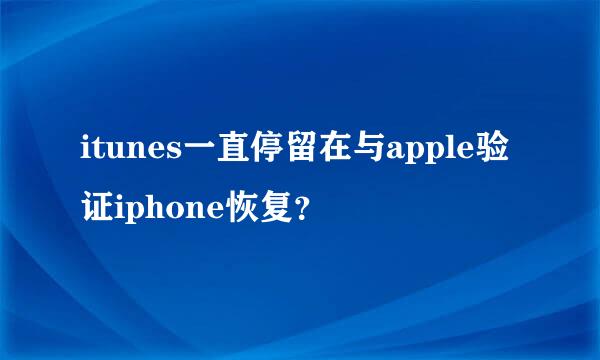 itunes一直停留在与apple验证iphone恢复？