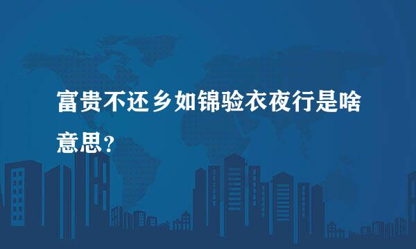 富贵不还乡如锦验衣夜行是啥意思？
