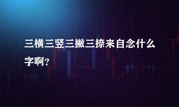 三横三竖三撇三捺来自念什么字啊？