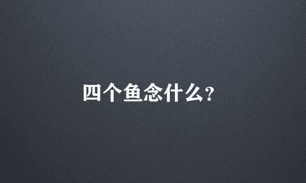 四个鱼念什么？