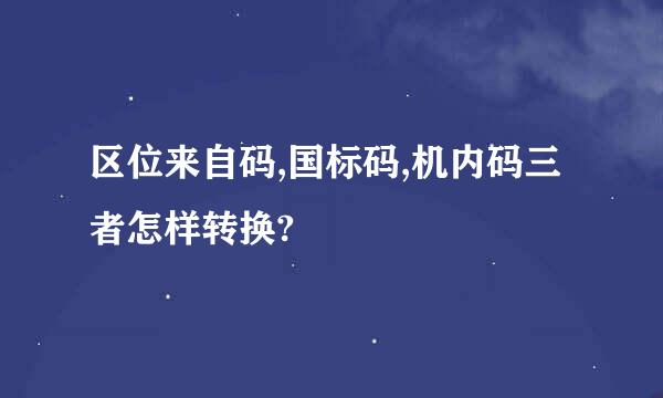 区位来自码,国标码,机内码三者怎样转换?