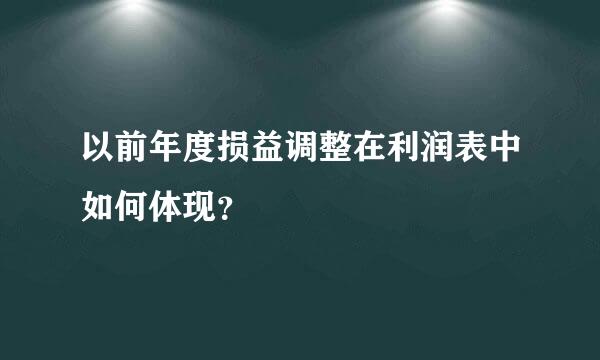 以前年度损益调整在利润表中如何体现？