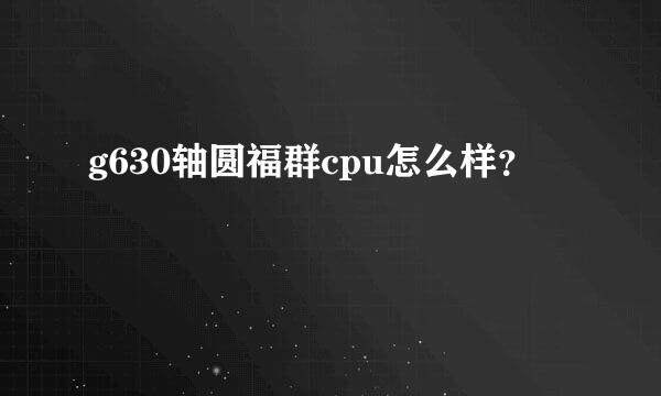 g630轴圆福群cpu怎么样？