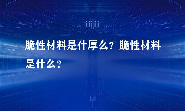 脆性材料是什厚么？脆性材料是什么？