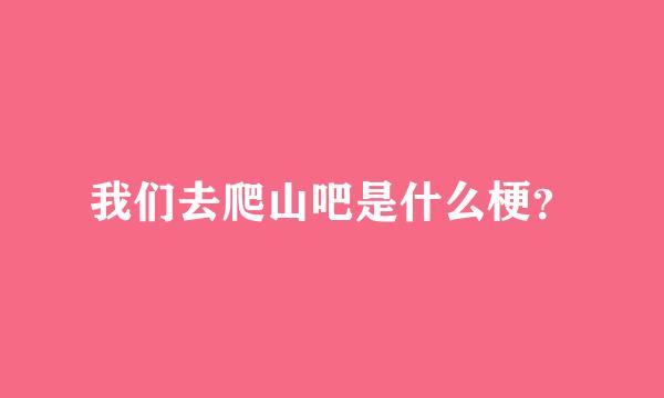 我们去爬山吧是什么梗？