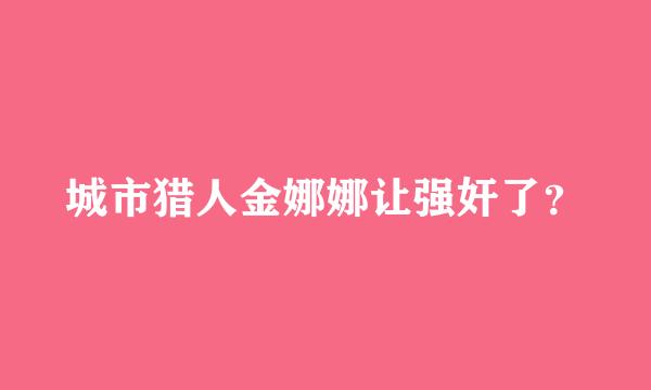 城市猎人金娜娜让强奸了？