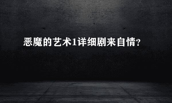恶魔的艺术1详细剧来自情？