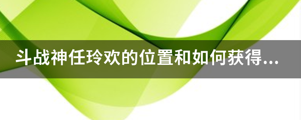 斗战神任玲欢的位置和如何获得火焰蛇果宴任务方法