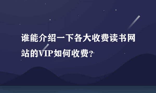 谁能介绍一下各大收费读书网站的VIP如何收费？