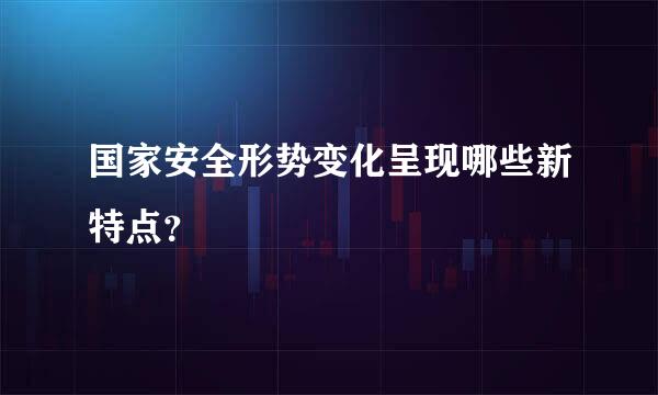 国家安全形势变化呈现哪些新特点？