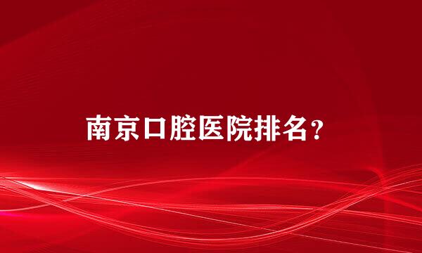 南京口腔医院排名？
