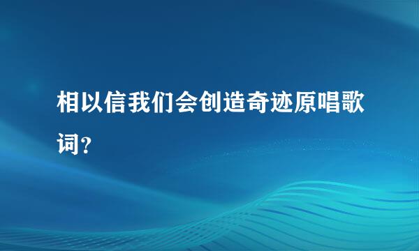 相以信我们会创造奇迹原唱歌词？