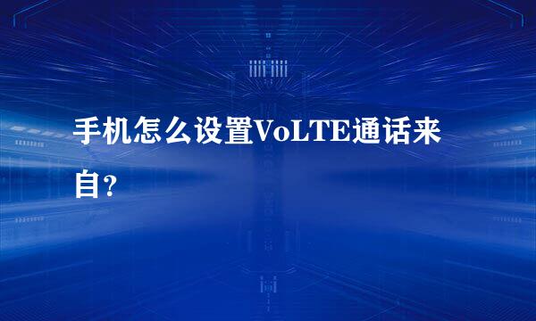 手机怎么设置VoLTE通话来自？