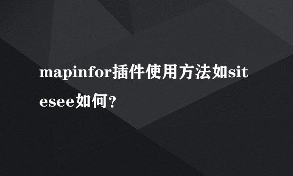 mapinfor插件使用方法如sitesee如何？