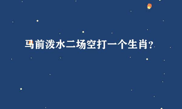 马前泼水二场空打一个生肖？