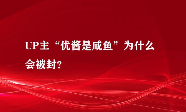 UP主“优酱是咸鱼”为什么会被封？