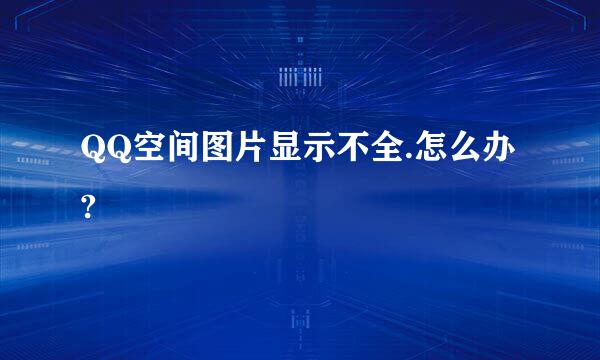 QQ空间图片显示不全.怎么办?