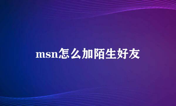 msn怎么加陌生好友