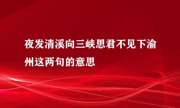 夜发清溪向三峡思君不见下渝州这两句的意思