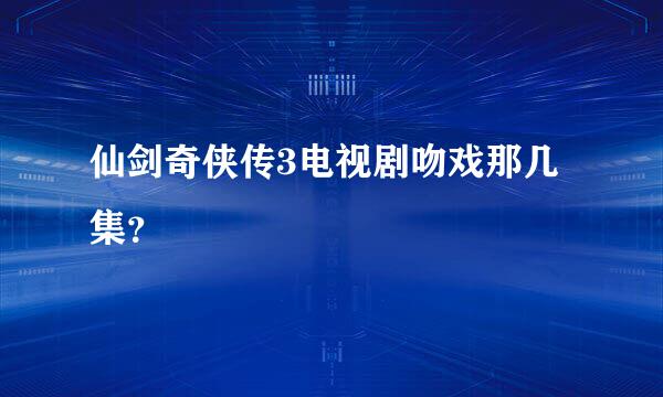仙剑奇侠传3电视剧吻戏那几集？