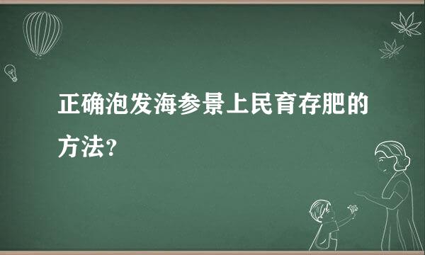 正确泡发海参景上民育存肥的方法？