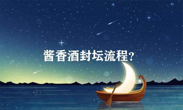 酱香酒封坛流程？