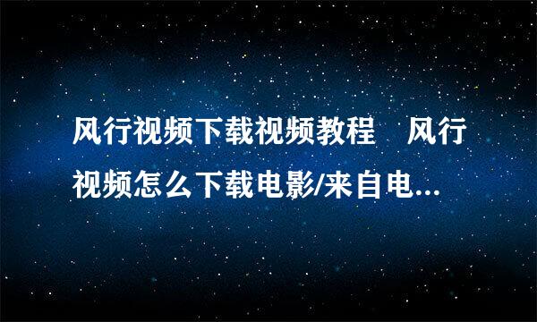 风行视频下载视频教程 风行视频怎么下载电影/来自电视剧步骤