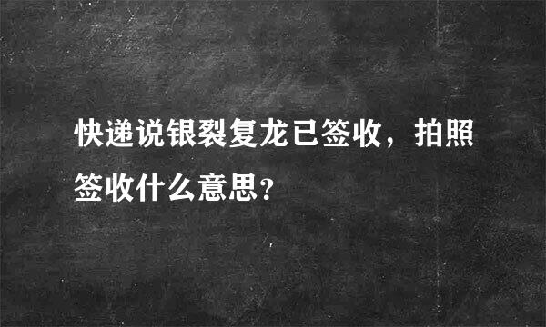 快递说银裂复龙已签收，拍照签收什么意思？