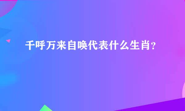 千呼万来自唤代表什么生肖？