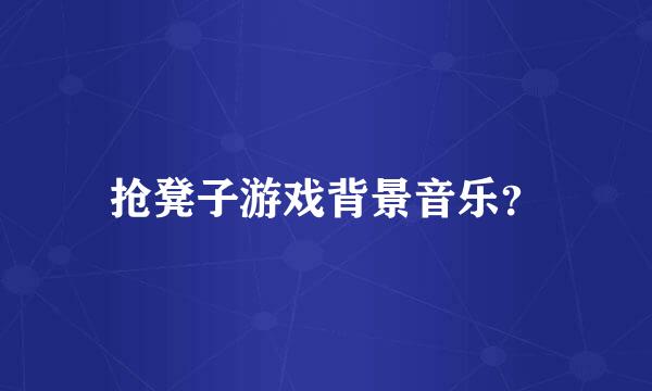 抢凳子游戏背景音乐？