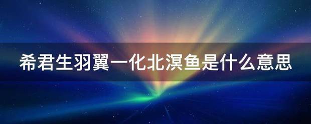 希君生羽翼一化北溟鱼是什么意思