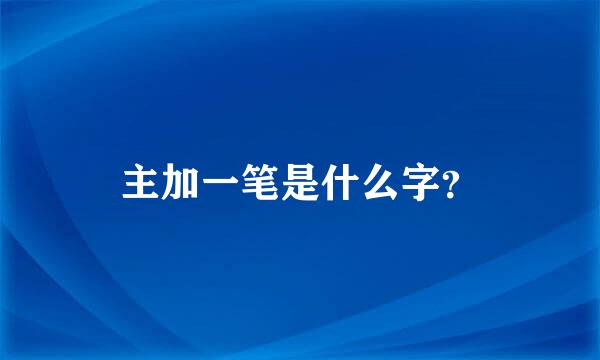 主加一笔是什么字？