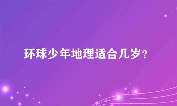 环球少年地理适合几岁？