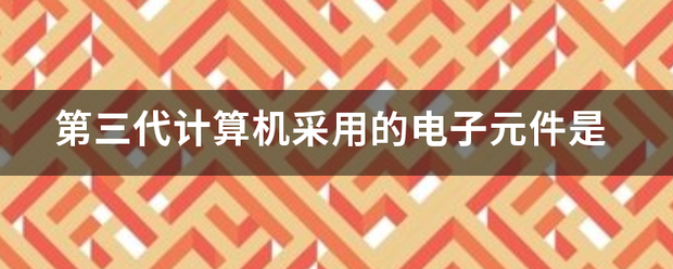 第三代计算机采用的电子元件是