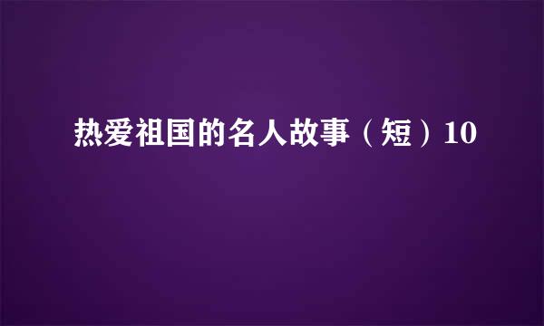 热爱祖国的名人故事（短）10