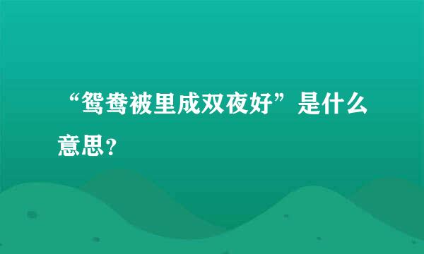 “鸳鸯被里成双夜好”是什么意思？