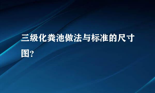 三级化粪池做法与标准的尺寸图？